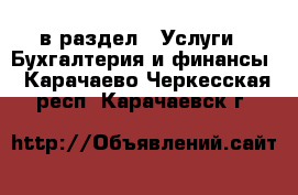  в раздел : Услуги » Бухгалтерия и финансы . Карачаево-Черкесская респ.,Карачаевск г.